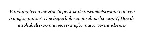 Hoe beperk ik de inschakelstroom van een transformator?